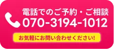 電話でのご予約・ご相談 070-3194-1012 お気軽にお問い合わせください！